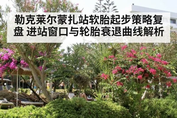 勒克莱尔蒙扎站软胎起步策略复盘 进站窗口与轮胎衰退曲线解析