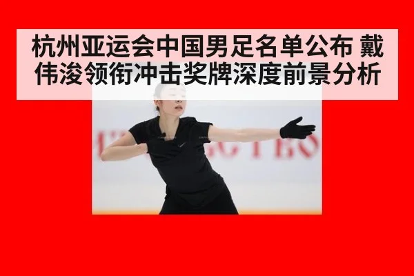 杭州亚运会中国男足名单公布 戴伟浚领衔冲击奖牌深度前景分析