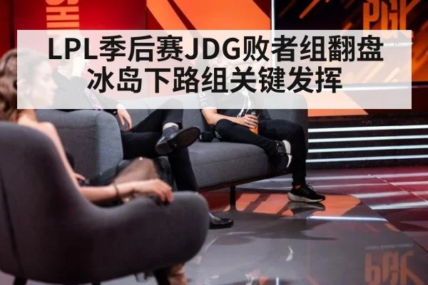 LPL季后赛JDG败者组翻盘 冰岛下路组关键发挥