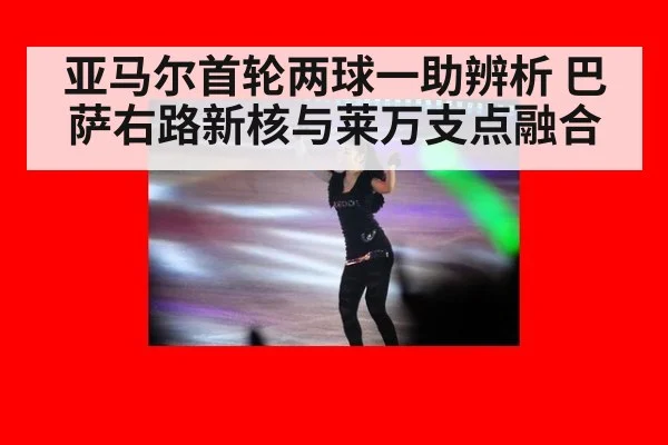 亚马尔首轮两球一助辨析 巴萨右路新核与莱万支点融合