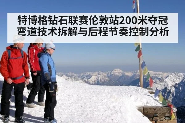 特博格钻石联赛伦敦站200米夺冠 弯道技术拆解与后程节奏控制分析