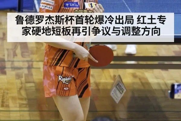 鲁德罗杰斯杯首轮爆冷出局 红土专家硬地短板再引争议与调整方向